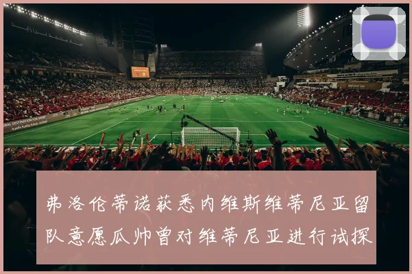 弗洛伦蒂诺获悉内维斯维蒂尼亚留队意愿瓜帅曾对维蒂尼亚进行试探