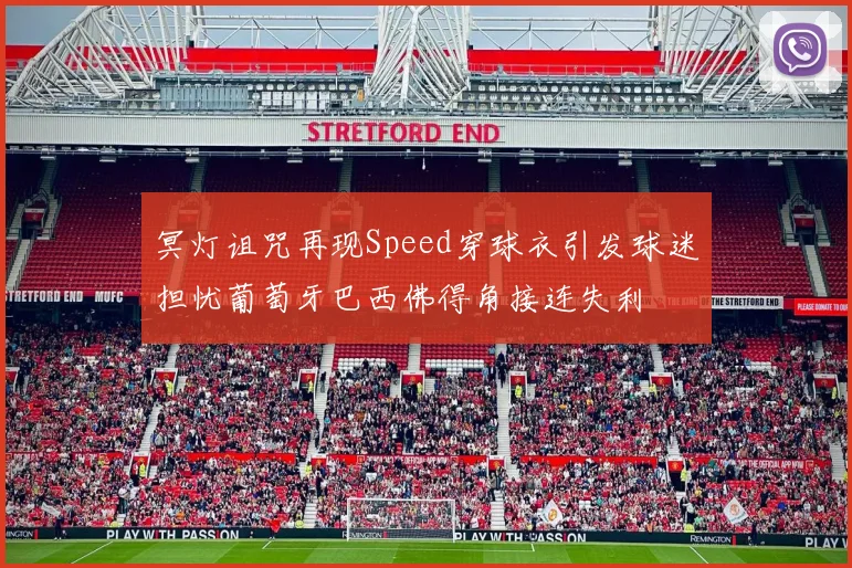 冥灯诅咒再现Speed穿球衣引发球迷担忧葡萄牙巴西佛得角接连失利
