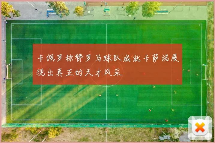 卡佩罗称赞罗马球队成就卡萨诺展现出真正的天才风采