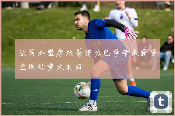 法蒂加盟摩纳哥将为巴萨带来薪资空间的重大利好
