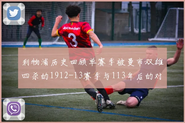 利物浦历史回顾单赛季被曼市双雄四杀的1912-13赛季与113年后的对比