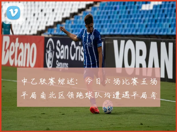 中乙联赛综述：今日六场比赛五场平局南北区领跑球队均遭遇平局考验