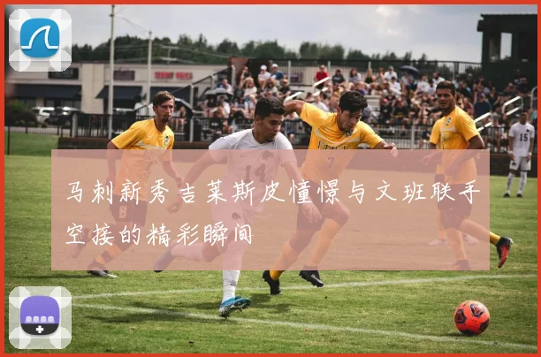 马刺新秀吉莱斯皮憧憬与文班联手空接的精彩瞬间