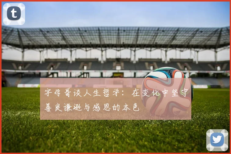 字母哥谈人生哲学：在变化中坚守善良谦逊与感恩的本色