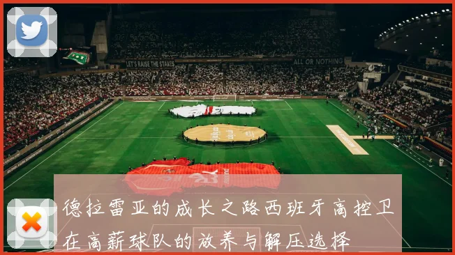 德拉雷亚的成长之路西班牙高控卫在高薪球队的放养与解压选择