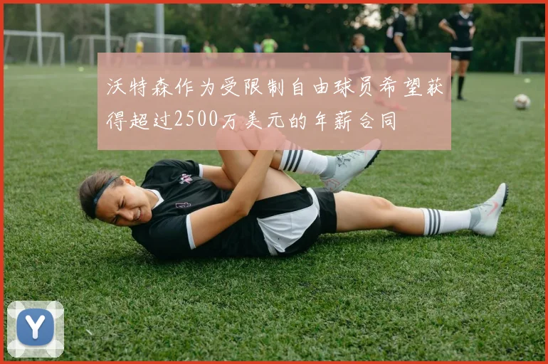 沃特森作为受限制自由球员希望获得超过2500万美元的年薪合同