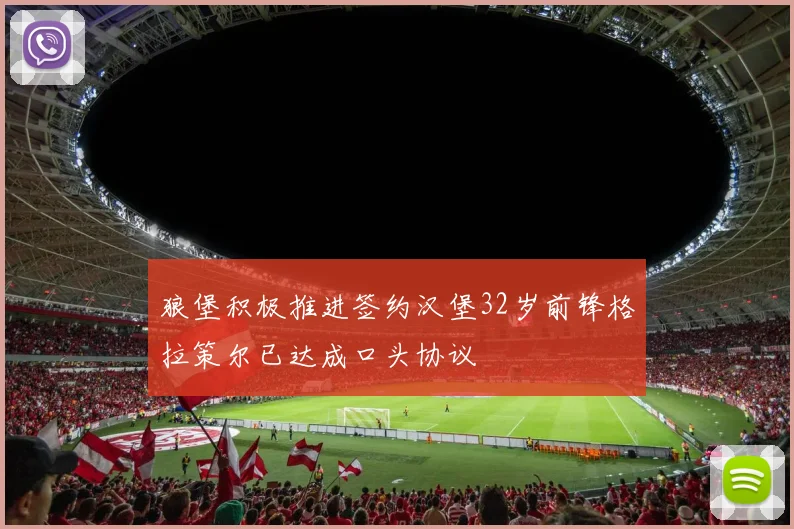狼堡积极推进签约汉堡32岁前锋格拉策尔已达成口头协议